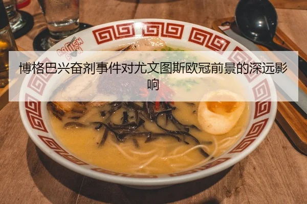 博格巴兴奋剂事件对尤文图斯欧冠前景的深远影响